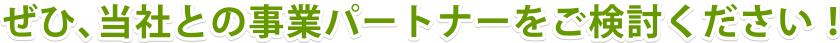 ぜひ、当社との事業パートナーをご検討ください！