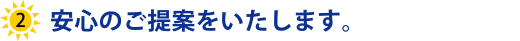 安心のご提案をいたします。