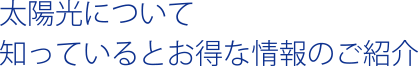 太陽光について知っているとお得な情報のご紹介