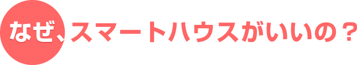 なぜ、スマートハウスがいいの？